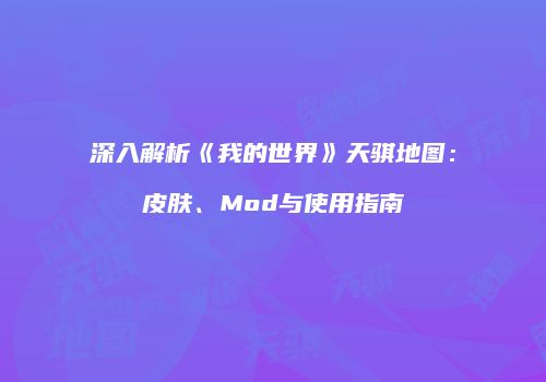 深入解析《我的世界》天骐地图：皮肤、Mod与使用指南