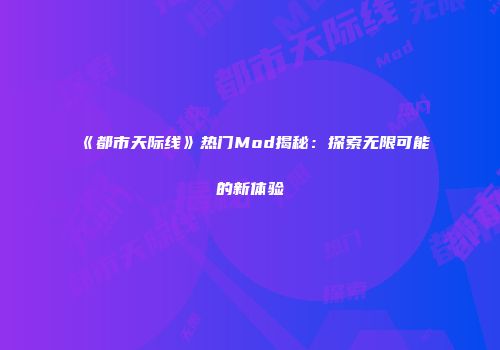 《都市天际线》热门Mod揭秘：探索无限可能的新体验