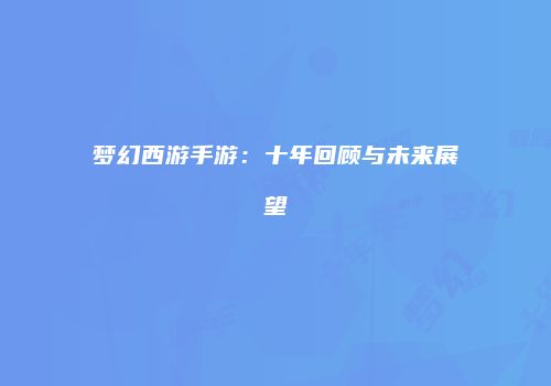 梦幻西游手游：十年回顾与未来展望