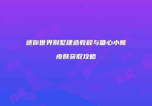 迷你世界别墅建造教程与糖心小熊皮肤获取攻略