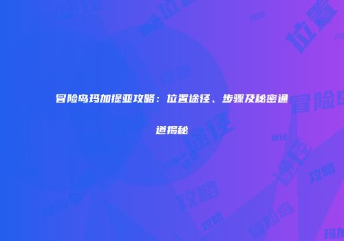 冒险岛玛加提亚攻略：位置途径、步骤及秘密通道揭秘