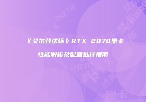 《艾尔登法环》RTX 2070显卡性能解析及配置选择指南