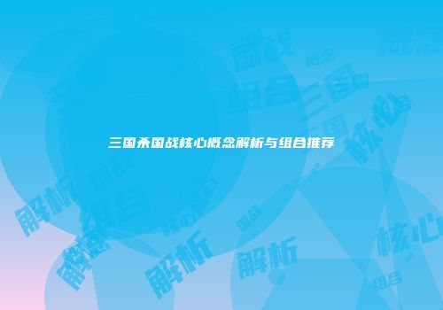 三国杀国战核心概念解析与组合推荐