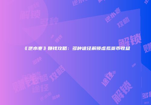 《逆水寒》赚钱攻略：多种途径解锁虚拟货币收益