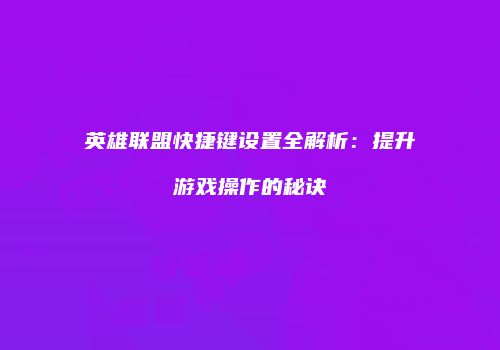 英雄联盟快捷键设置全解析：提升游戏操作的秘诀