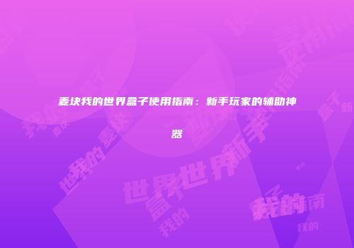麦块我的世界盒子使用指南：新手玩家的辅助神器