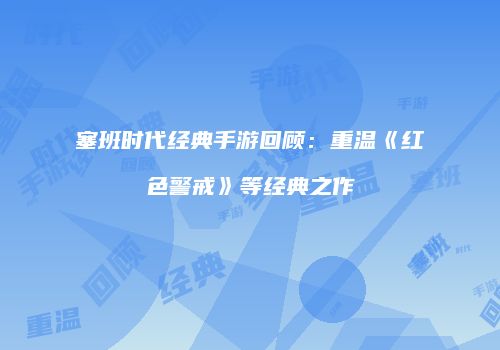 塞班时代经典手游回顾：重温《红色警戒》等经典之作