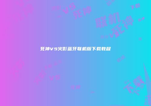 死神VS火影蓝牙联机版下载教程
