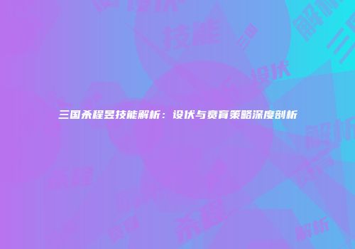 三国杀程昱技能解析：设伏与贲育策略深度剖析