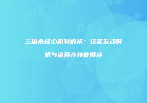 三国杀核心机制解析：技能发动时机与诸葛亮技能顺序