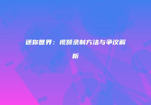 迷你世界：视频录制方法与争议解析
