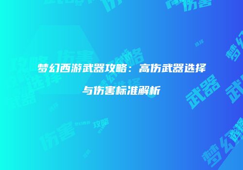 梦幻西游武器攻略：高伤武器选择与伤害标准解析