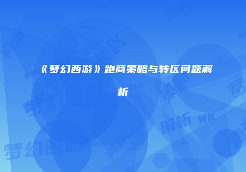 《梦幻西游》跑商策略与转区问题解析