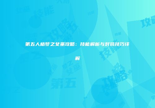 第五人格梦之女巫攻略：技能解析与对抗技巧详解