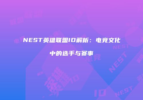 NEST英雄联盟ID解析：电竞文化中的选手与赛事