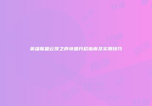 英雄联盟云顶之弈快速开启指南及实用技巧