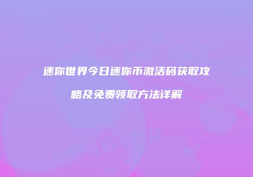 迷你世界今日迷你币激活码获取攻略及免费领取方法详解