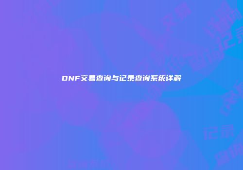 DNF交易查询与记录查询系统详解