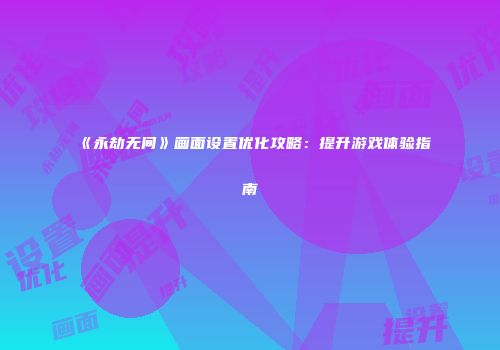 《永劫无间》画面设置优化攻略：提升游戏体验指南