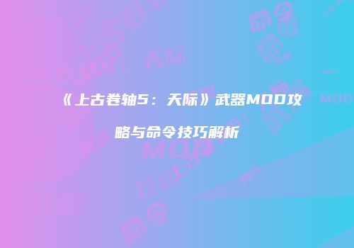 《上古卷轴5：天际》武器MOD攻略与命令技巧解析