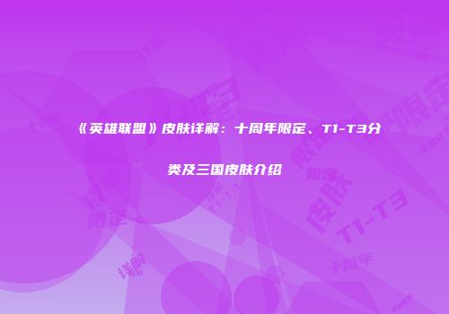 《英雄联盟》皮肤详解：十周年限定、T1-T3分类及三国皮肤介绍