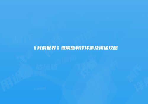 《我的世界》玻璃瓶制作详解及用途攻略