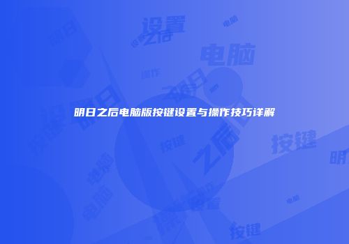 明日之后电脑版按键设置与操作技巧详解