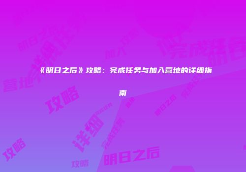 《明日之后》攻略：完成任务与加入营地的详细指南