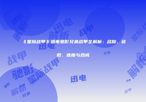 《星际战甲》迅电驰影兄弟战甲全解析：名称、获取、难度与合成