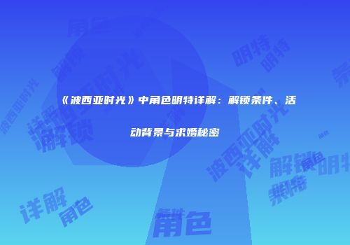 《波西亚时光》中角色明特详解：解锁条件、活动背景与求婚秘密