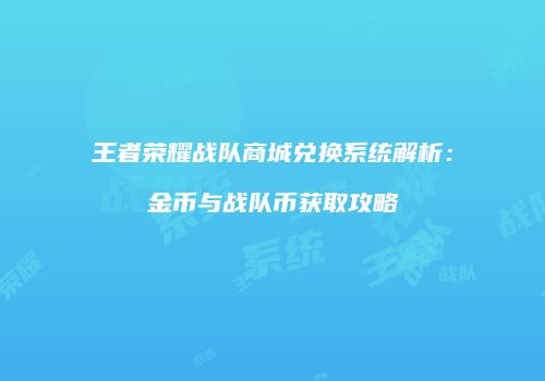 王者荣耀战队商城兑换系统解析：金币与战队币获取攻略