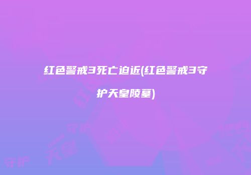 红色警戒3死亡迫近(红色警戒3守护天皇陵墓)