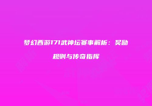 梦幻西游171武神坛赛事解析：奖励规则与传奇指挥