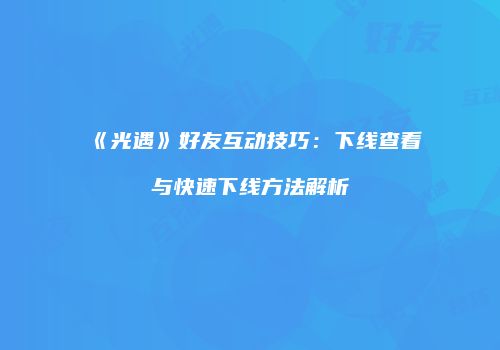 《光遇》好友互动技巧：下线查看与快速下线方法解析