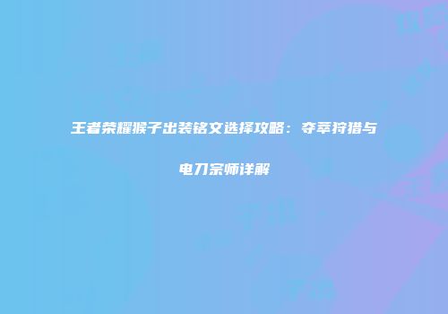 王者荣耀猴子出装铭文选择攻略：夺萃狩猎与电刀宗师详解