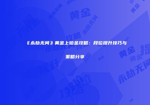 《永劫无间》黄金上铂金攻略：段位提升技巧与策略分享