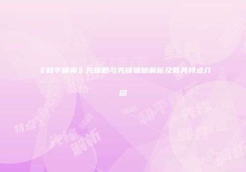 《和平精英》先锋船与先锋辅助解析及载具特点介绍