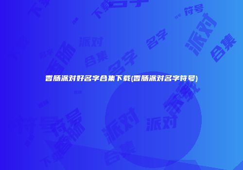 香肠派对好名字合集下载(香肠派对名字符号)