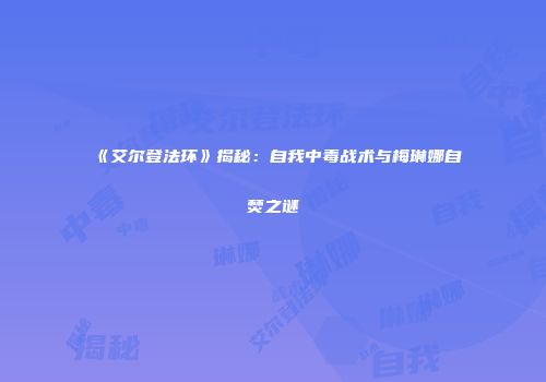 《艾尔登法环》揭秘：自我中毒战术与梅琳娜自焚之谜