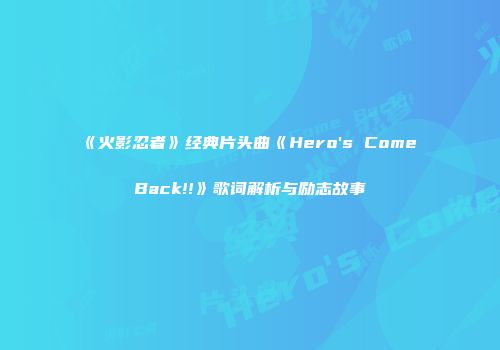 《火影忍者》经典片头曲《Hero's Come Back!!》歌词解析与励志故事