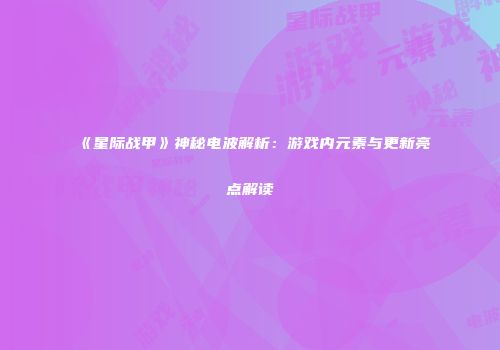 《星际战甲》神秘电波解析：游戏内元素与更新亮点解读