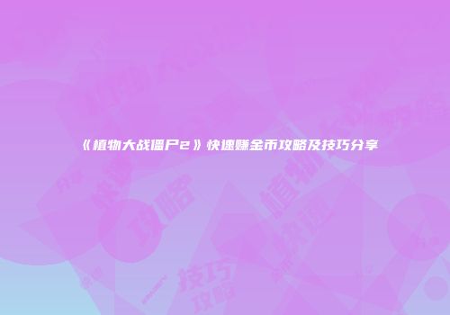 《植物大战僵尸2》快速赚金币攻略及技巧分享