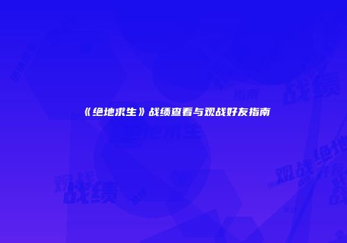 《绝地求生》战绩查看与观战好友指南
