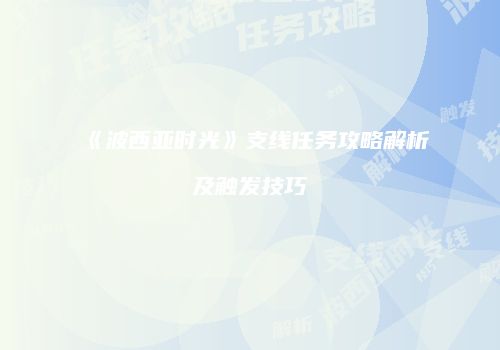 《波西亚时光》支线任务攻略解析及触发技巧