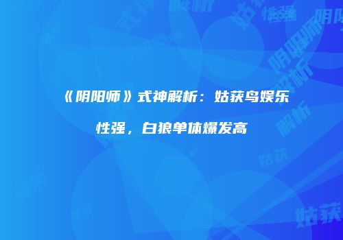 《阴阳师》式神解析：姑获鸟娱乐性强，白狼单体爆发高