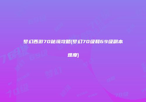梦幻西游70秘境攻略(梦幻70级和69级副本难度)