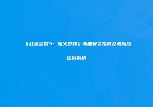 《红色警戒3：起义时刻》详细安装指南及与原版区别解析