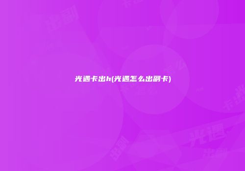 光遇卡出h(光遇怎么出副卡)