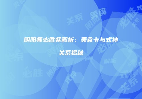 阴阳师必胜餐解析：美食卡与式神关系揭秘