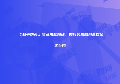 《和平精英》隐藏功能揭秘：如何实现隐身及自定义布局